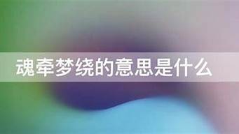 魂牵梦绕的意思和造句二年级_魂牵梦绕的意