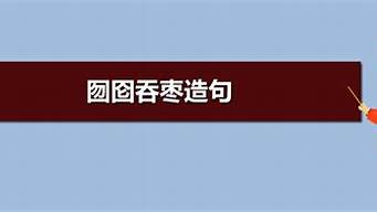 囫囵吞枣造句简单一点_囫囵吞枣造句子最简