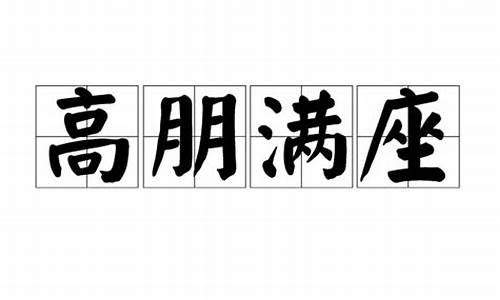 高朋满座的意思是什么呀_高朋满座的意思是