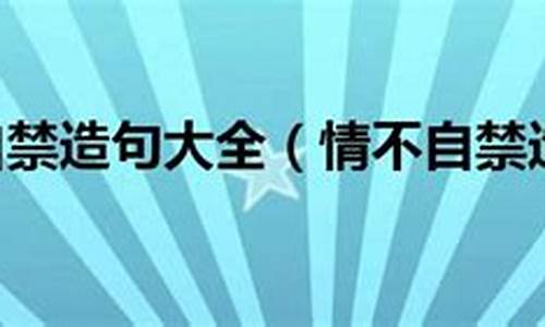 情不自禁造句大全最新_情不自禁造句大全最