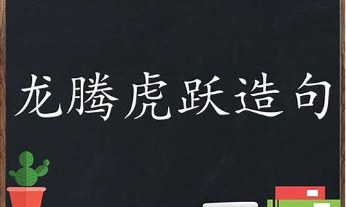 龙腾虎跃造句四年级_龙腾虎跃这样的成语