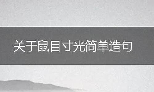 鼠目寸光造句四年级怎么写简单点_鼠目寸光造句四年级怎么写简单