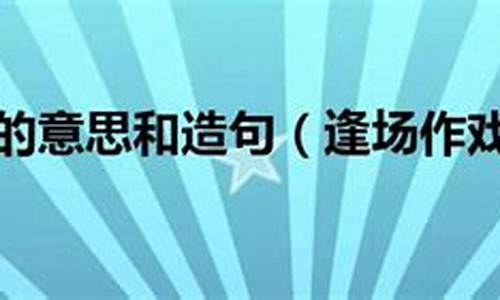 逢场作戏造句怎么造句简单点_逢场作戏造句怎么造句简单