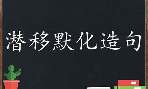 潜移默化造句子三年级下册_潜移默化造句40字