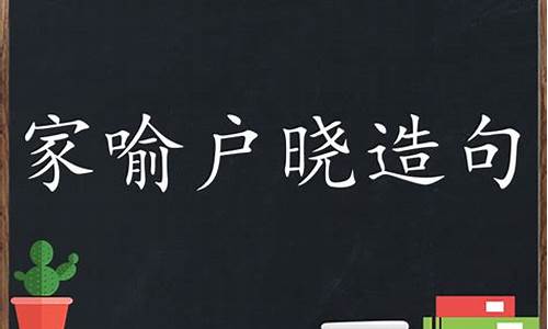 家喻户晓造句简短短句_家喻户晓造句50字