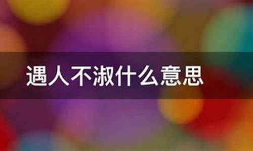 遇人不淑淑人不遇是什么意思_遇人不淑的意思是什么解释