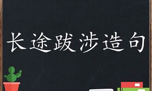 长途跋涉造句简单二年级怎么写_长途跋涉造句简单二年级怎么写的